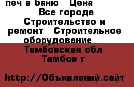 печ в баню › Цена ­ 3 000 - Все города Строительство и ремонт » Строительное оборудование   . Тамбовская обл.,Тамбов г.